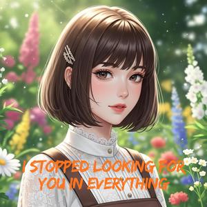 I Stopped Looking For You in Everything