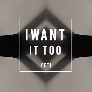 I WANT IT TOO