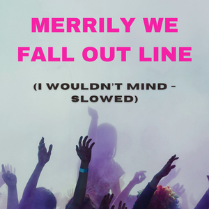 Merrily We Fall out of Line (I Wouldn't Mind) [Slowed]