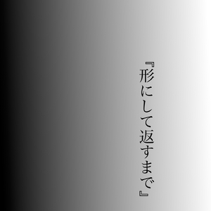 『形にして返すまで』