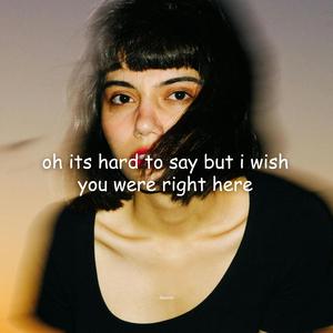 oh its hard to say but i wish you were right here