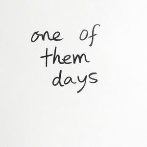 one of them days