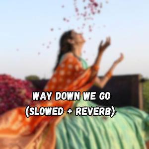 Way down we go (Slowed + Reverb)