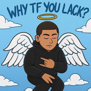 why tf you lack?