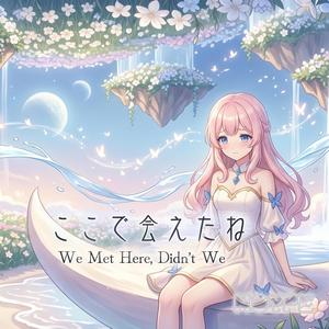 ここで会えたね (We Met Here, Didn’t We)