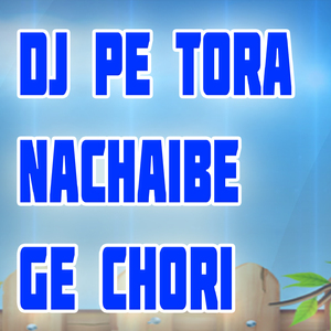Dj Pe Tora Nachaibe Ge Chori