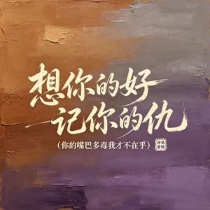 想你的好记你的仇(你的嘴巴多毒我才不在乎)
