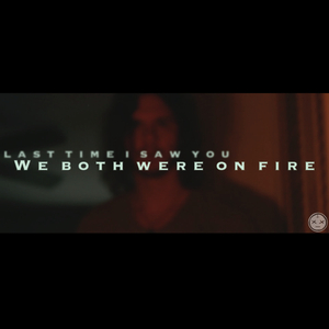 Last Time I Saw You We Both Were on Fire