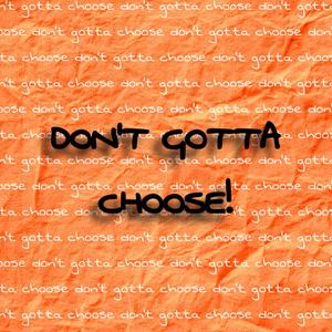 Don't Gotta Choose! (feat. Crazypoppin)