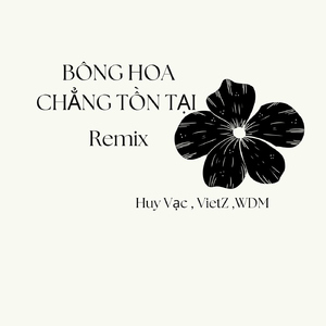BÔNG HOA CHẲNG TỒN TẠI (Remix)