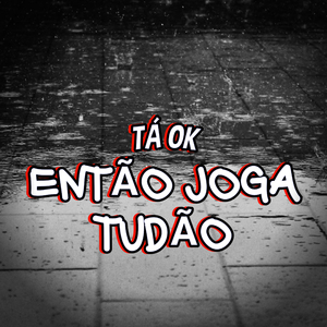Tá Ok Então Joga Tudão