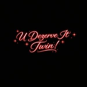 U Dezerve It Twin!