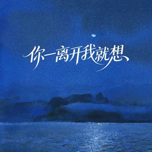 你一离开我就想