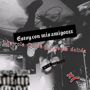 Si Estoy Con Mis Amigzzz (Una Rola Dolida Pa Gente Dolida)