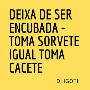DEIXA DE SER ENCUBADA - TOMA SORVETE IGUAL TOMA CACETE