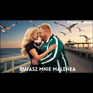 Bujasz mnie maleńka