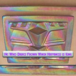 He Who Dares Frown When Happiness Is King