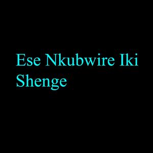 Ese Nkubwire Iki Shenge