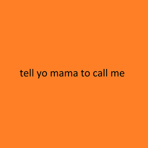 Tell Yo Mama to Call Me