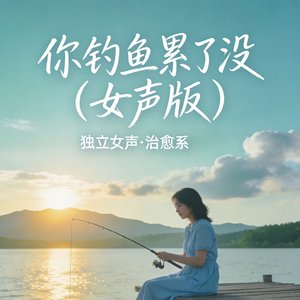 你钓鱼累了没（女声版）