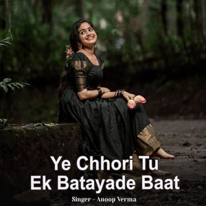 Ye Chhori Tu Ek Batayade Baat