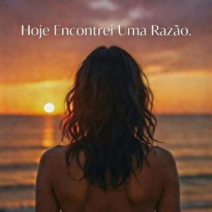 Hoje Encontrei uma Razão.