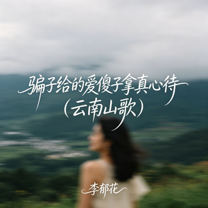 骗子给的爱傻子拿真心待（云南山歌）
