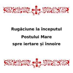 Rugăciune La Începutul Postului Mare Spre Iertare Și Înnoire