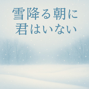 雪降る朝に君はいない