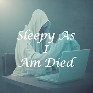 Sleepy As I Am Dead