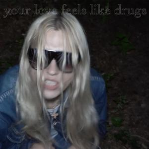 your love feels like drugs
