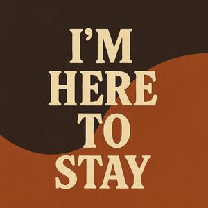 I'm Here to Stay