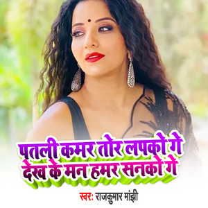 Patli Kamar Tor Lapko Ge Dekh Ke Man Hamar Sanko Ge