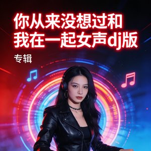 你从来没想过和我在一起女声dj版