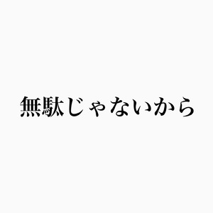 無駄じゃないから