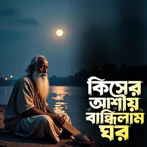 Kiser ashay bandhilaam ghor (কিসের আশায় বান্ধিলাম ঘর)