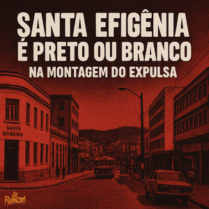 SANTA EFIGÊNIA É PRETO OU BRANCO NA MONTAGEM DO EXPULSA