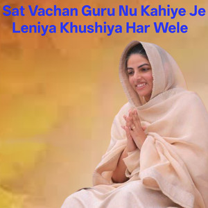 Sat Vachan Guru Nu Kahiye Je Leniya Khushiya Har Wele