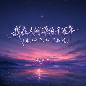 我在人间漂泊千万年(来生和你早一点相遇)