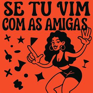 Se tu vim com as amigas