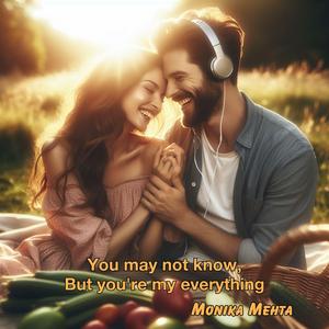 You may not know, But you're my everything