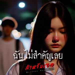 ฉันไม่สำคัญเลย สำหรับเธอ