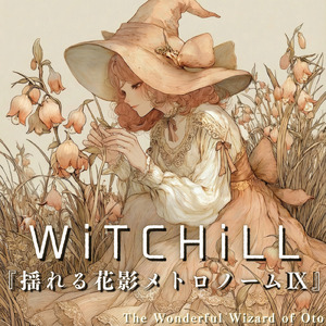 WiTCHiLL-揺れる花影メトロノーム Ⅸ