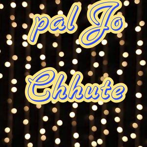 Pal jo chhute