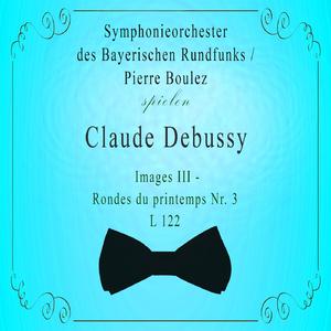 Symphonieorchester des Bayerischen Rundfunks / Pierre Boulez spielen: Claude Debussy: Images III - Rondes du printemps Nr. 3, L 122