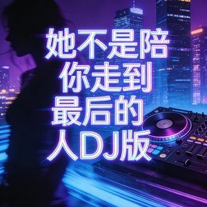 她不是陪你走到最后的人DJ版.mp3