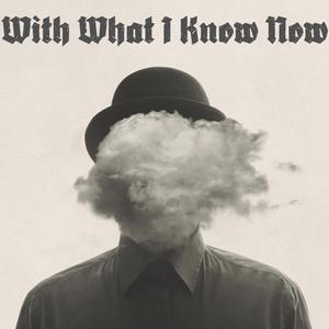 With What I Know Now