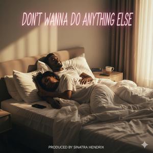 Don't wanna do anything else