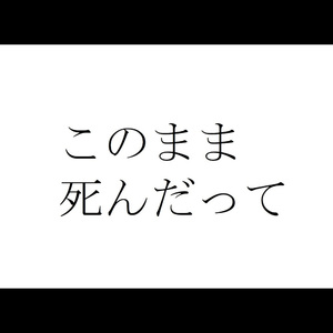 このまま死んだって