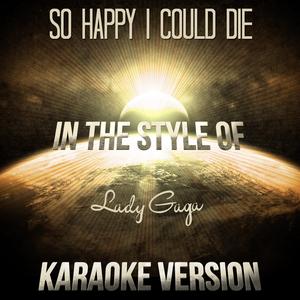 So Happy I Could Die (In the Style of Lady Gaga) [Karaoke Version]